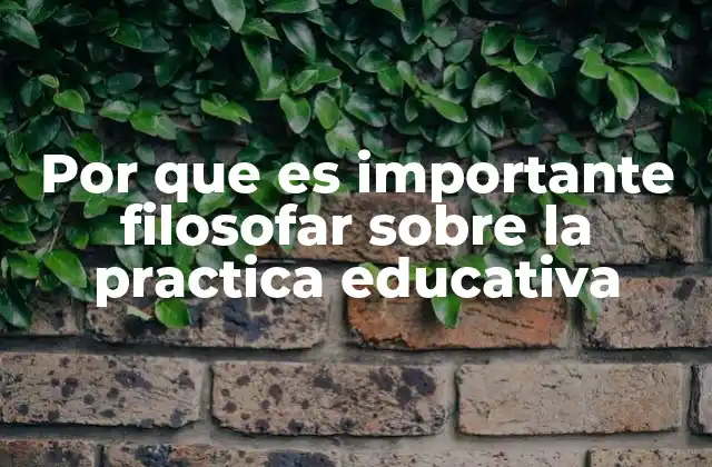 Por que es Importante Filosofar sobre la Practica Educativa