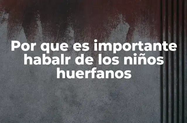 Por que es Importante Habalr de los Niños Huerfanos