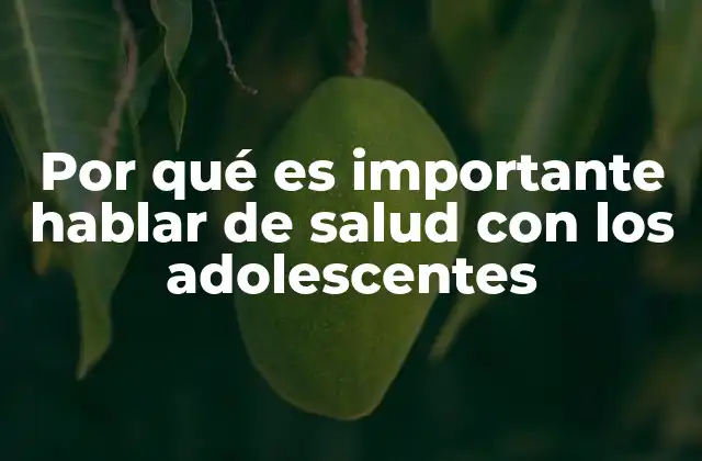 Por Qué es Importante Hablar de Salud con los Adolescentes