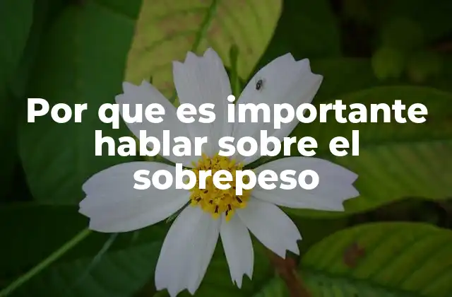 Por que es Importante Hablar sobre el Sobrepeso