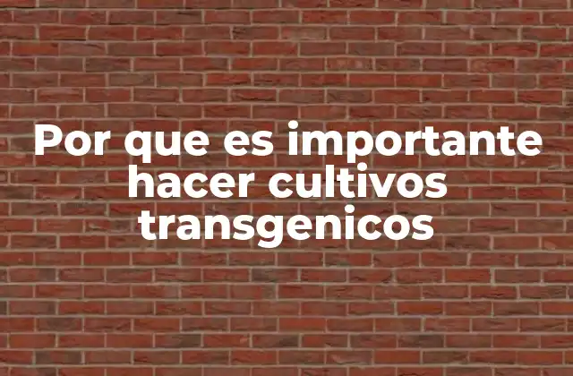Por que es Importante Hacer Cultivos Transgenicos