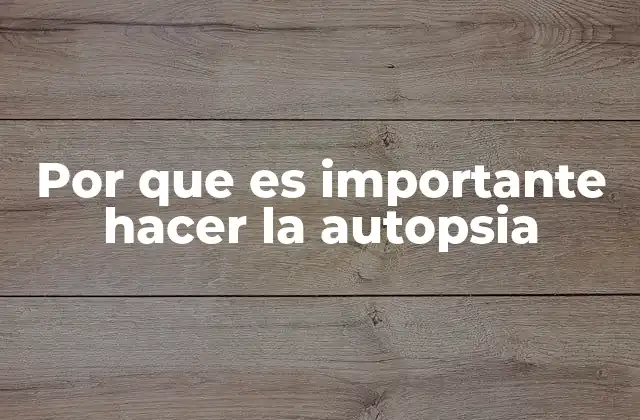 Por que es Importante Hacer la Autopsia