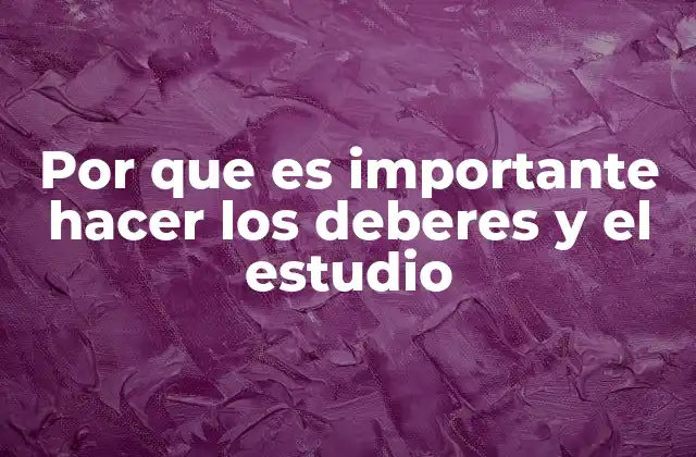 Por que es Importante Hacer los Deberes y el Estudio