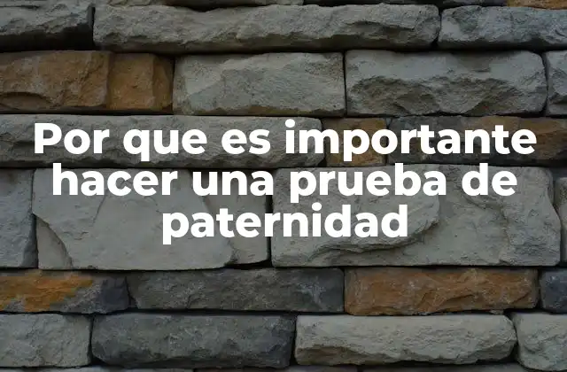 Por que es Importante Hacer una Prueba de Paternidad