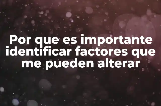 Por que es Importante Identificar Factores que Me Pueden Alterar