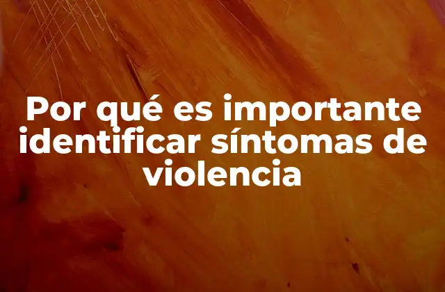 Por Qué es Importante Identificar Síntomas de Violencia