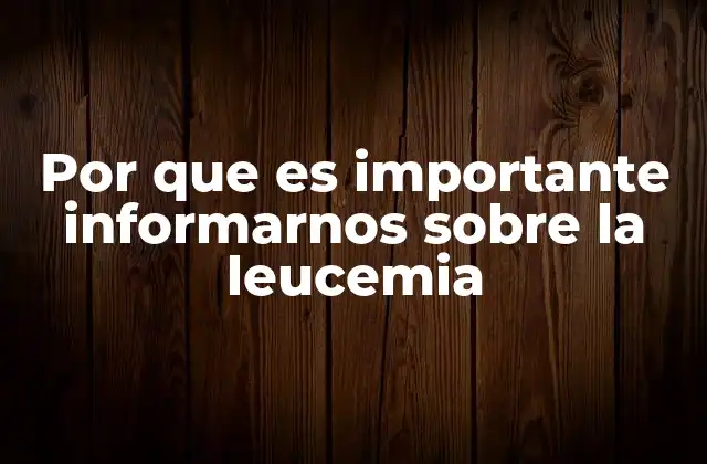 Por que es Importante Informarnos sobre la Leucemia