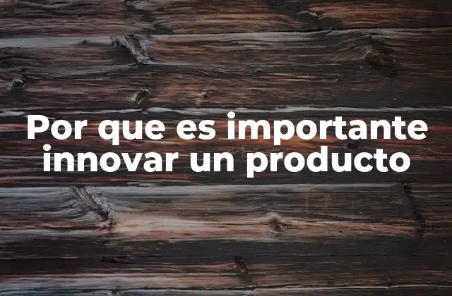 Por que es Importante Innovar un Producto