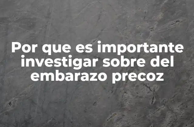 Por que es Importante Investigar sobre Del Embarazo Precoz
