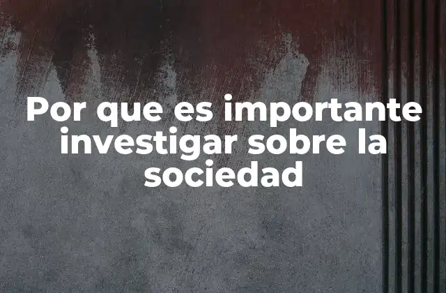 Por que es Importante Investigar sobre la Sociedad
