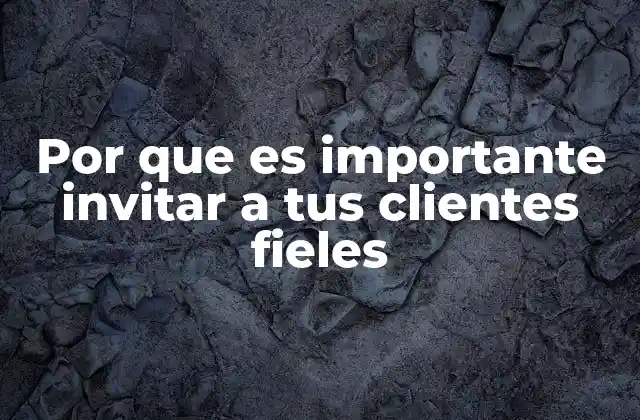 Por que es Importante Invitar a Tus Clientes Fieles