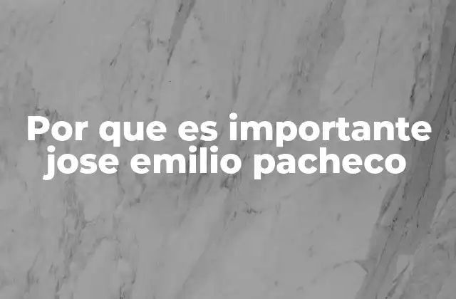Por que es Importante Jose Emilio Pacheco