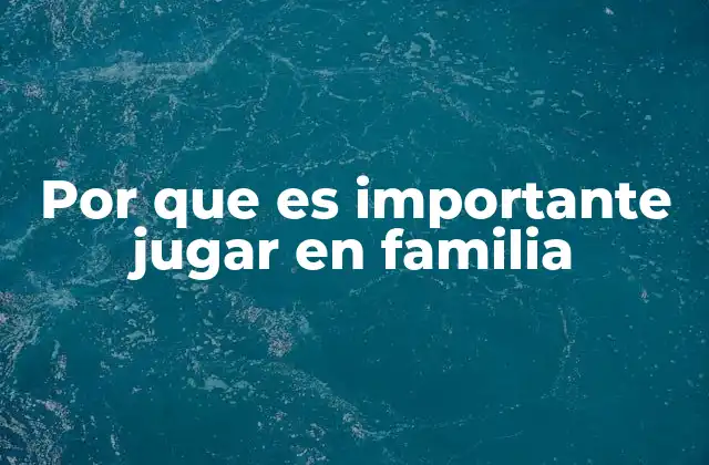Por que es Importante Jugar en Familia
