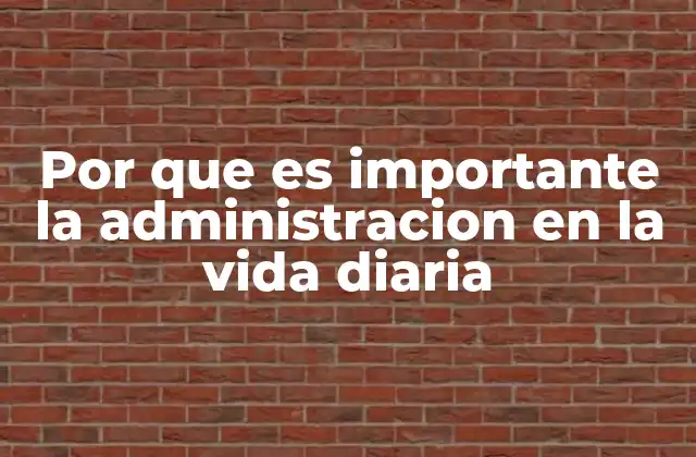 Por que es Importante la Administracion en la Vida Diaria