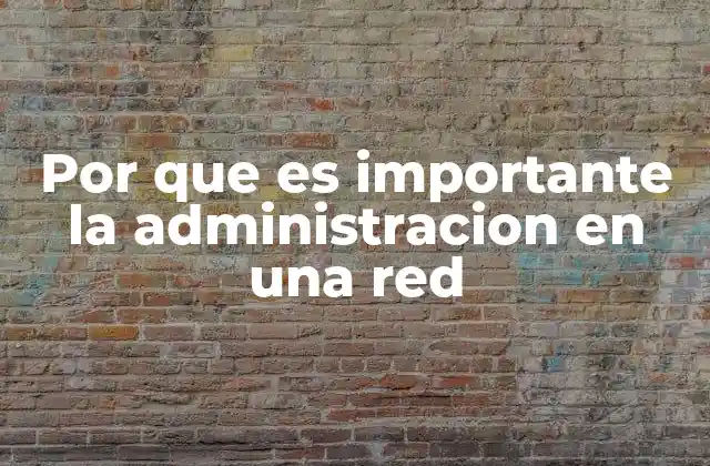 Por que es Importante la Administracion en una Red