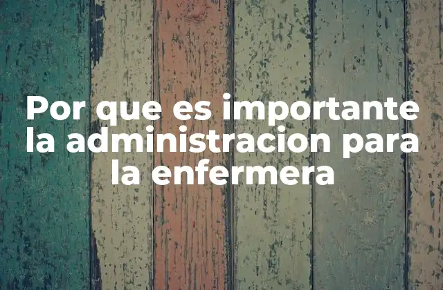 Por que es Importante la Administracion para la Enfermera