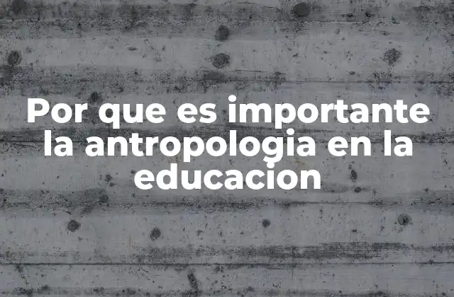 Por que es Importante la Antropologia en la Educacion