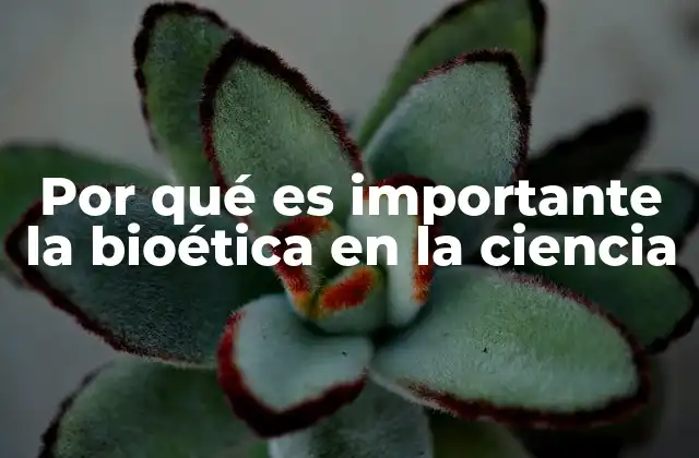 Por Qué es Importante la Bioética en la Ciencia
