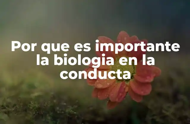 Por que es Importante la Biologia en la Conducta