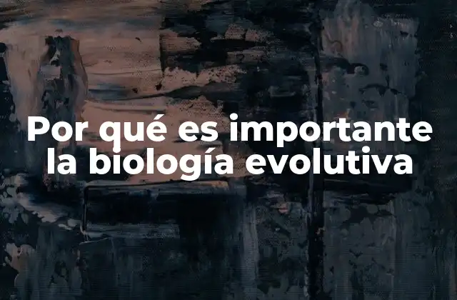 Por Qué es Importante la Biología Evolutiva