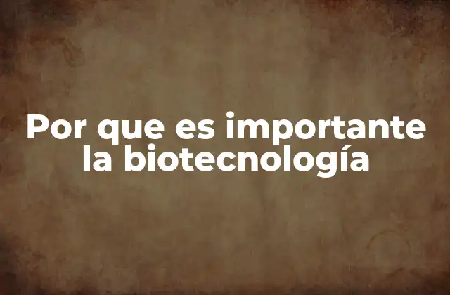 Por que es Importante la Biotecnología