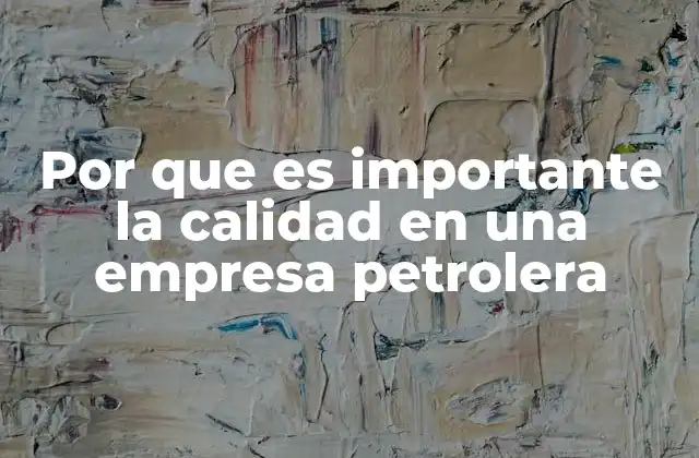 Por que es Importante la Calidad en una Empresa Petrolera