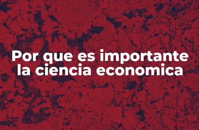 Por que es Importante la Ciencia Economica