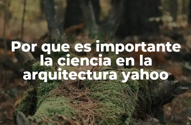 Por que es Importante la Ciencia en la Arquitectura Yahoo