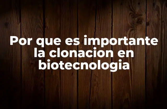 Por que es Importante la Clonacion en Biotecnologia