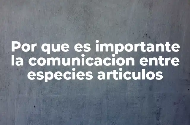 Por que es Importante la Comunicacion entre Especies Articulos