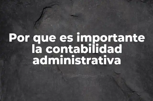 Por que es Importante la Contabilidad Administrativa