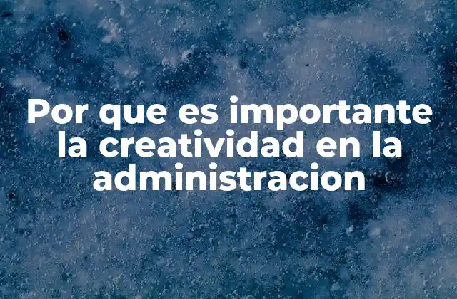 Por que es Importante la Creatividad en la Administracion
