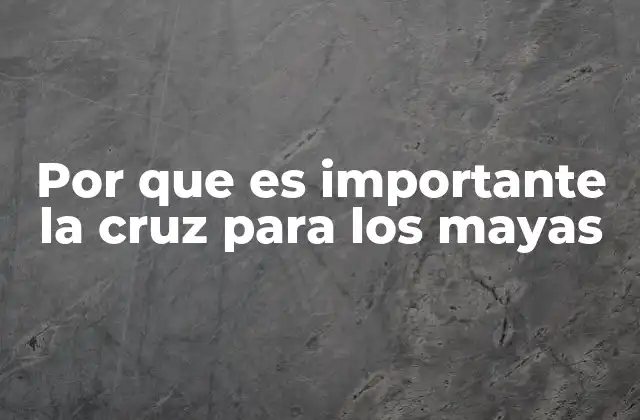 Por que es Importante la Cruz para los Mayas