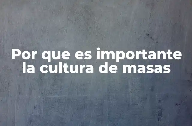 Por que es Importante la Cultura de Masas