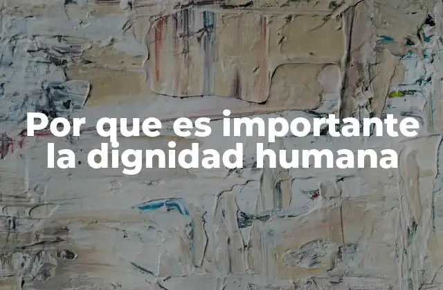 Por que es Importante la Dignidad Humana