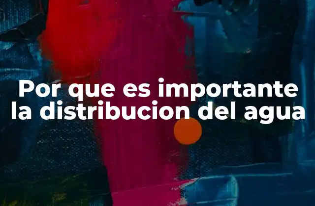 Por que es Importante la Distribucion Del Agua