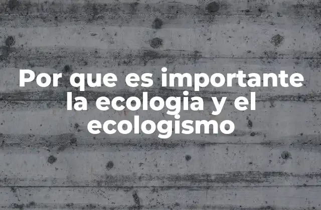 Por que es Importante la Ecologia y el Ecologismo