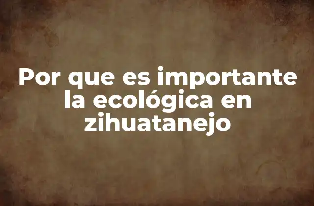 Por que es Importante la Ecológica en Zihuatanejo