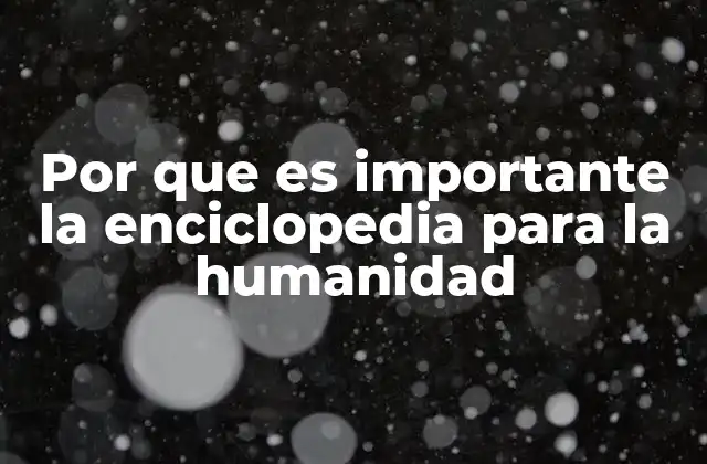 Por que es Importante la Enciclopedia para la Humanidad