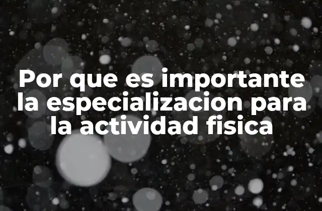 Por que es Importante la Especializacion para la Actividad Fisica
