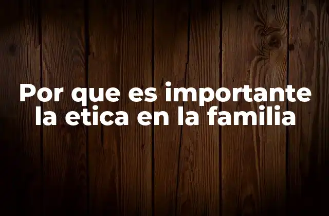 Por que es Importante la Etica en la Familia