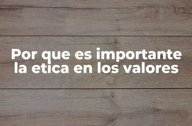 Por que es Importante la Etica en los Valores