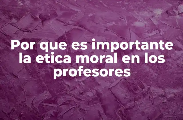 Por que es Importante la Etica Moral en los Profesores
