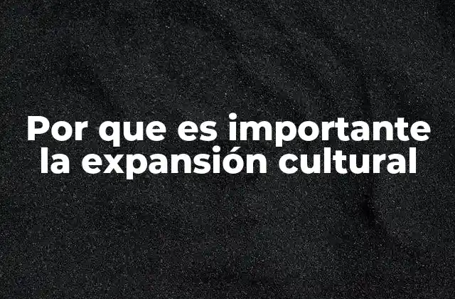 Por que es Importante la Expansión Cultural