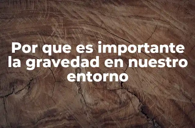 Por que es Importante la Gravedad en Nuestro Entorno