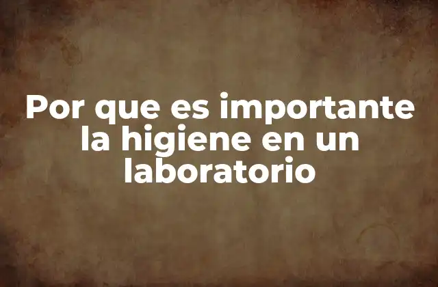 Por que es Importante la Higiene en un Laboratorio