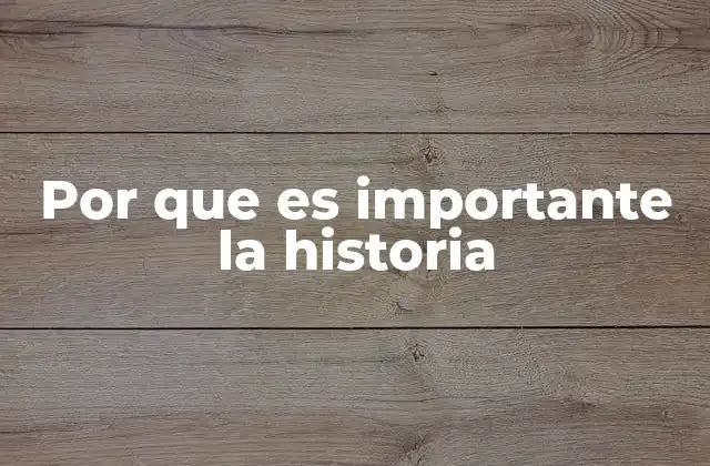 Por que es Importante la Historia