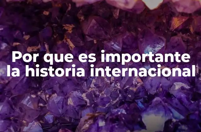 Por que es Importante la Historia Internacional