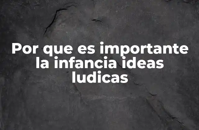 Por que es Importante la Infancia Ideas Ludicas