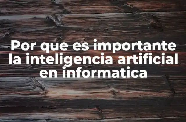Por que es Importante la Inteligencia Artificial en Informatica